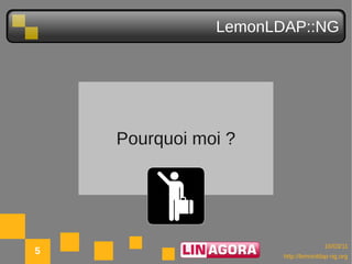 LemonLDAP::NG




    Pourquoi moi ?




                                    10/03/11
5                     http://lemonldap-ng.org
 