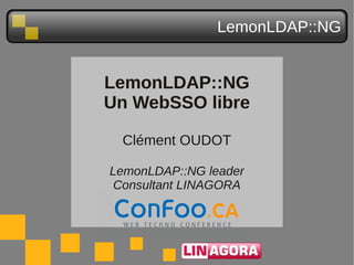 LemonLDAP::NG


LemonLDAP::NG
Un WebSSO libre

 Clément OUDOT

LemonLDAP::NG leader
 Consultant LINAGORA
 