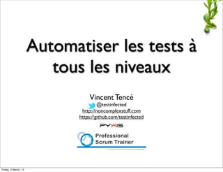 Automatiser les tests à
                         tous les niveaux
                                 Vincent Tencé
                                      @testinfected
                              http://noncomplexstuff.com
                             https://github.com/testinfected




Friday, 2 March, 12
 