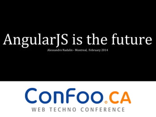 AngularJS is the future
Alessandro Nadalin - Montreal, February 2014

 