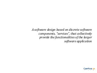 A software design based on discrete software
components, "services", that collectively
provide the functionalities of the larger
software application

 