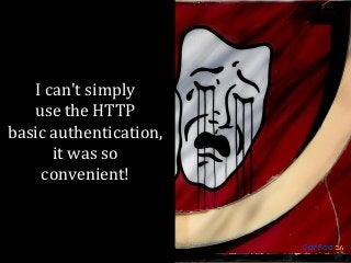 I can't simply
use the HTTP
basic authentication,
it was so
convenient!

 