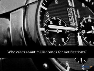 Who cares about milliseconds for notifications?

 