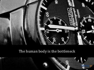 The human body is the bottleneck

 