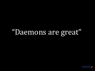 “Daemons are great”

 