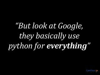 “But look at Google,
they basically use
python for everything”

 