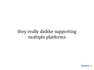 they really dislike supporting
multiple platforms

 