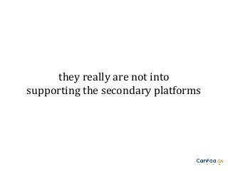 they really are not into
supporting the secondary platforms

 