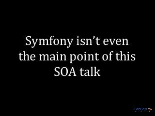 Symfony isn’t even
the main point of this
SOA talk

 