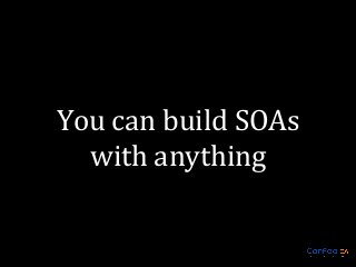 You can build SOAs
with anything

 