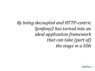 By being decoupled and HTTP-centric
Symfony2 has turned into an
ideal application framework
that can take (part of)
the stage in a SOA

 