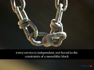 every service is independent, not forced to the
constraints of a monolithic block

 