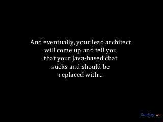 And eventually, your lead architect
will come up and tell you
that your Java-based chat
sucks and should be
replaced with...

 