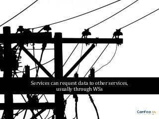 Services can request data to other services,
usually through WSs

 