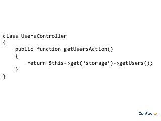 class UsersController
{
public function getUsersAction()
{
return $this->get(‘storage’)->getUsers();
}
}

 