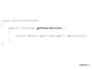class UsersController
{
public function getUsersAction()
{
return $this->get(‘storage’)->getUsers();
}
}

 