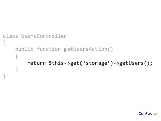 class UsersController
{
public function getUsersAction()
{
return $this->get(‘storage’)->getUsers();
}
}

 