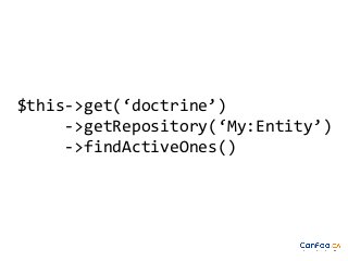 $this->get(‘doctrine’)
->getRepository(‘My:Entity’)
->findActiveOnes()

 