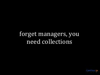 forget managers, you
need collections

 