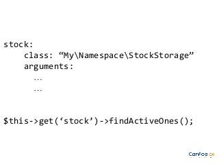 stock:
class: “MyNamespaceStockStorage”
arguments:
…
…

$this->get(‘stock’)->findActiveOnes();

 
