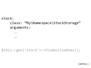 stock:
class: “MyNamespaceStockStorage”
arguments:
…
…

$this->get(‘stock’)->findActiveOnes();

 