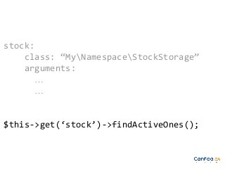 stock:
class: “MyNamespaceStockStorage”
arguments:
…
…

$this->get(‘stock’)->findActiveOnes();

 