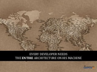 EVERY DEVELOPER NEEDS
THE ENTIRE ARCHITECTURE ON HIS MACHINE

 