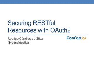 Securing RESTful  
Resources with OAuth2
Rodrigo Cândido da Silva
@rcandidosilva
 