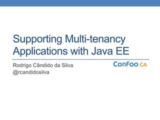 Supporting Multi-tenancy
Applications with Java EE
Rodrigo Cândido da Silva
@rcandidosilva
 
