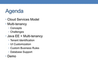 Agenda
• Cloud Services Model
• Multi-tenancy
• Concepts
• Challenges
• Java EE + Multi-tenancy
• Tenant Identification
• UI Customization
• Custom Business Rules
• Database Support
• Demo
 