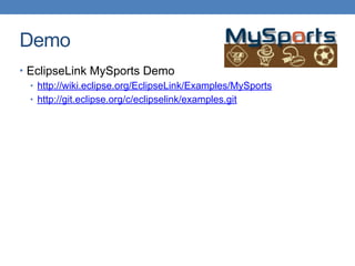 Demo
• EclipseLink MySports Demo
• http://wiki.eclipse.org/EclipseLink/Examples/MySports
• http://git.eclipse.org/c/eclipselink/examples.git
 