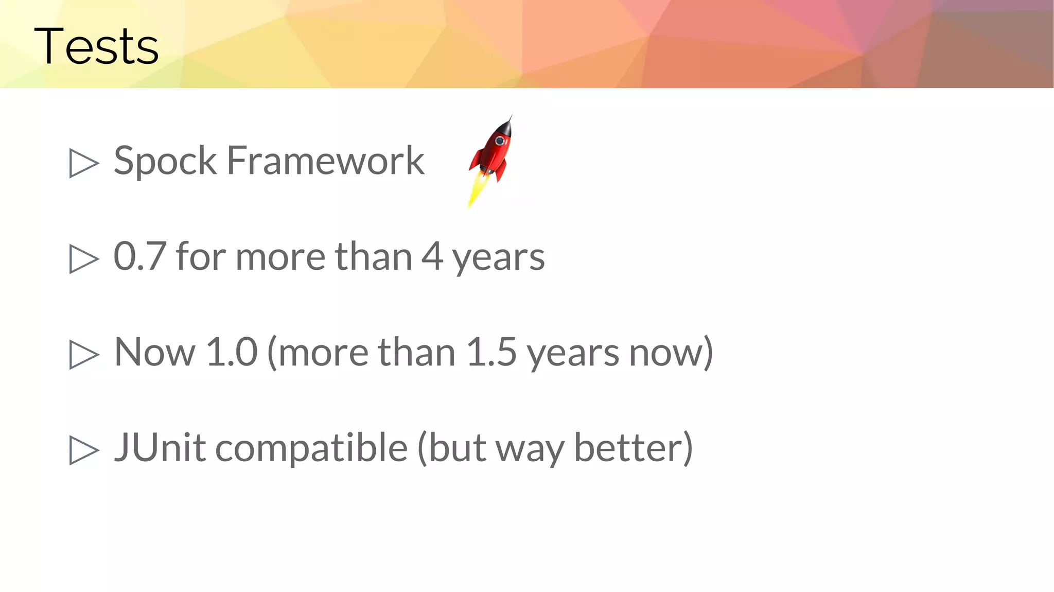 Tests
▷ Spock Framework
▷ 0.7 for more than 4 years
▷ Now 1.0 (more than 1.5 years now)
▷ JUnit compatible (but way better)
 
