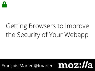 François Marier @fmarier
Getting Browsers to Improve
the Security of Your Webapp
 