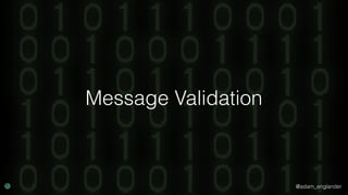 @adam_englander
Message Validation
 