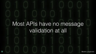 @adam_englander
Most APIs have no message
validation at all
 