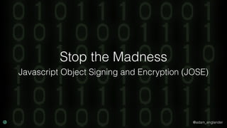 @adam_englander
Stop the Madness
Javascript Object Signing and Encryption (JOSE)
 