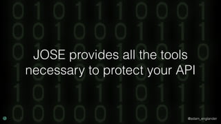 @adam_englander
JOSE provides all the tools
necessary to protect your API
 