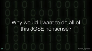 @adam_englander
Why would I want to do all of
this JOSE nonsense?
 