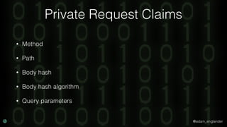 @adam_englander
Private Request Claims
• Method
• Path
• Body hash
• Body hash algorithm
• Query parameters
 