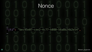@adam_englander
Nonce
…
"jti": "bec95e07-cee2-4c77-b080-56a8b24b2e54", 
…
 