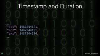 @adam_englander
Timestamp and Duration
… 
"iat": 1487244121, 
"nbf": 1487244121, 
"exp": 1487244126, 
…
 