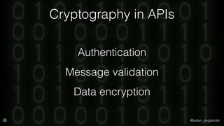 @adam_englander
Cryptography in APIs
Authentication
Message validation
Data encryption
 