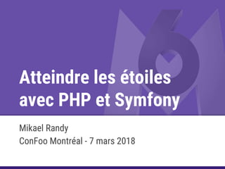 Atteindre les étoiles
avec PHP et Symfony
Mikael Randy
ConFoo Montréal - 7 mars 2018
 