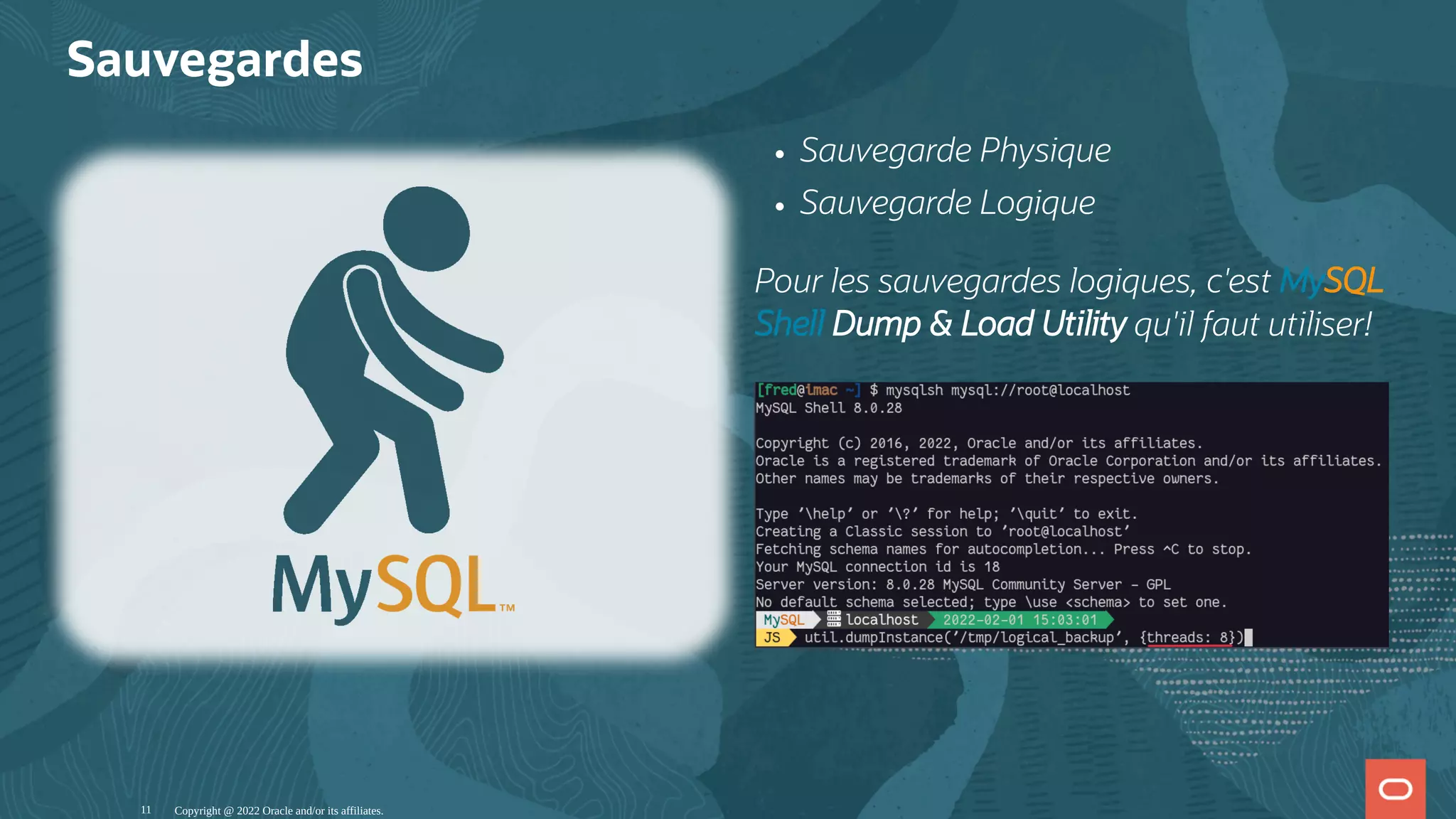Sauvegarde Physique Sauvegarde Logique Pour les sauvegardes logiques, c'est MySQL Shell Dump & Load Utility qu'il faut utiliser! Sauvegardes Copyright @ 2022 Oracle and/or its affiliates. 11 