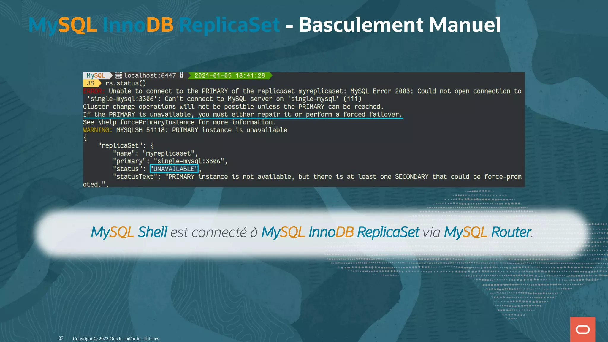 MySQL InnoDB ReplicaSet - Basculement Manuel Copyright @ 2022 Oracle and/or its affiliates. MySQL Shell est connecté à MySQL InnoDB ReplicaSet via MySQL Router. 37 
