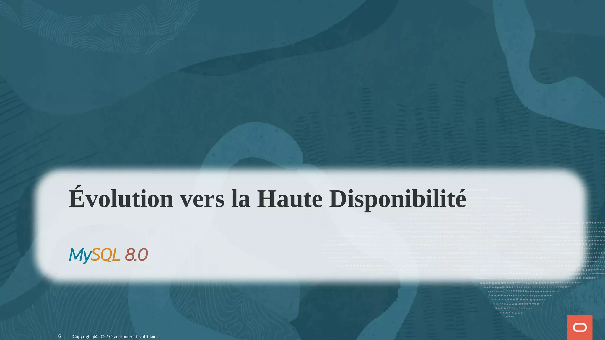 Copyright @ 2022 Oracle and/or its affiliates. Évolution vers la Haute Disponibilité MySQL 8.0 6 