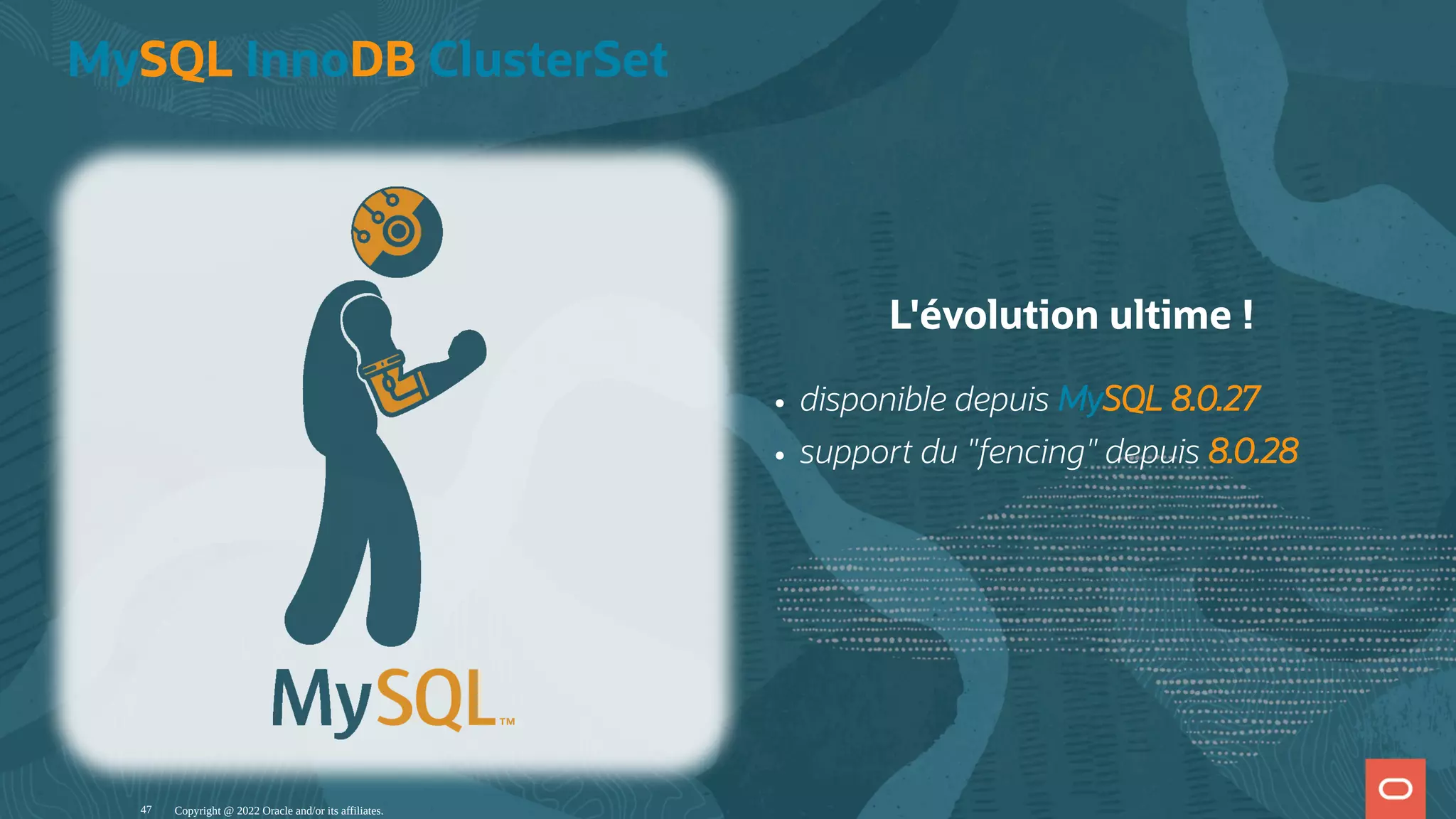 L'évolution ultime ! disponible depuis MySQL 8.0.27 support du "fencing" depuis 8.0.28 MySQL InnoDB ClusterSet Copyright @ 2022 Oracle and/or its affiliates. 47 