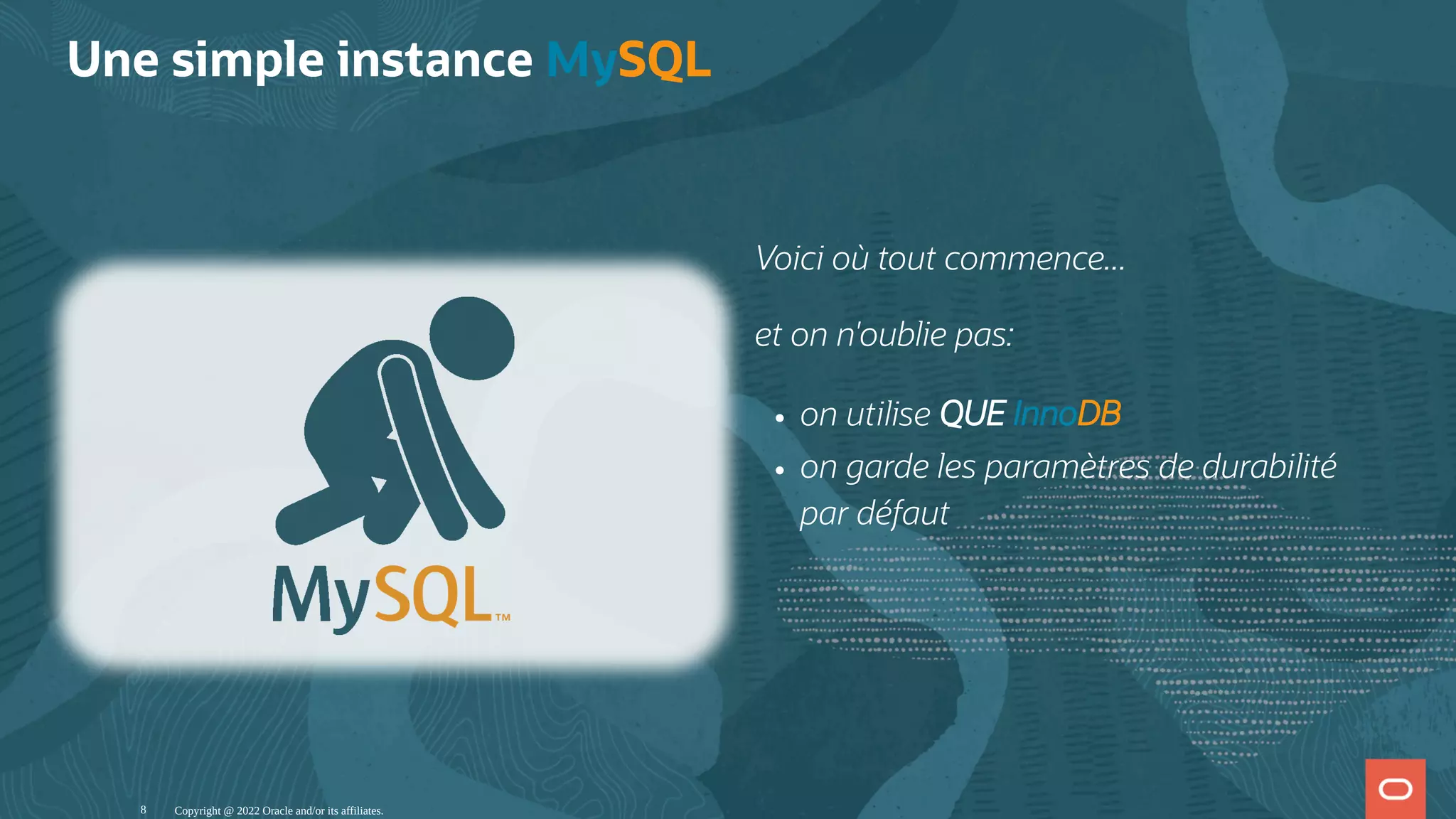 Voici où tout commence... et on n'oublie pas: on utilise QUE InnoDB on garde les paramètres de durabilité par défaut Une simple instance MySQL   Copyright @ 2022 Oracle and/or its affiliates. 8 