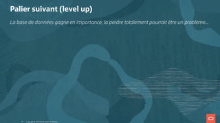 Palier suivant (level up)
La base de données gagne en importance, la perdre totalement pourrait être un problème...
Copyright @ 2022 Oracle and/or its affiliates.
10
 