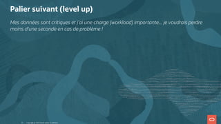Palier suivant (level up)
Mes données sont critiques et j'ai une charge (workload) importante... je voudrais perdre
moins d'une seconde en cas de problème !
Copyright @ 2022 Oracle and/or its affiliates.
22
 